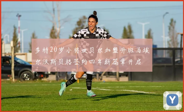 多特20岁小将坎贝尔加盟升班马埃尔沃斯贝格签约四年新篇章开启