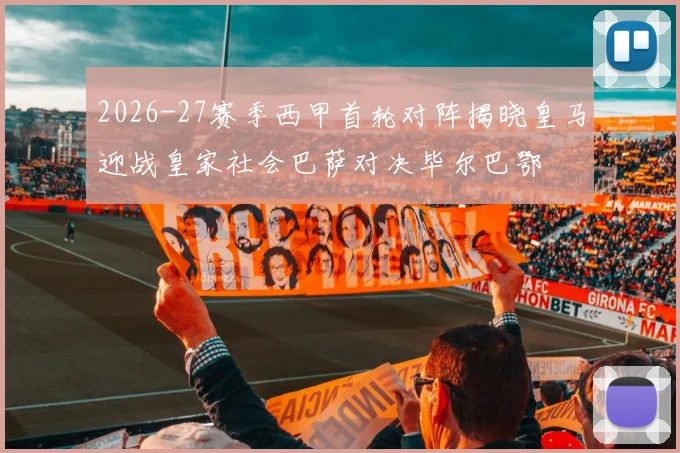 2026-27赛季西甲首轮对阵揭晓皇马迎战皇家社会巴萨对决毕尔巴鄂
