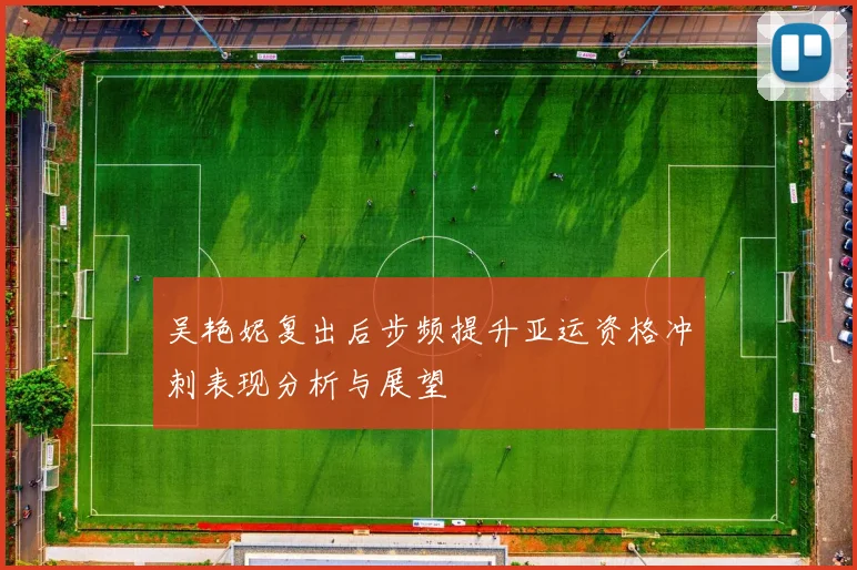 吴艳妮复出后步频提升亚运资格冲刺表现分析与展望
