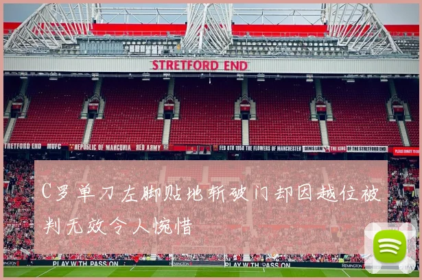 C罗单刀左脚贴地斩破门却因越位被判无效令人惋惜